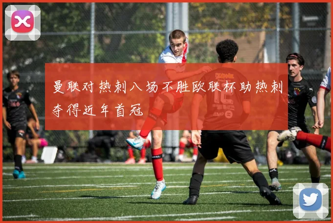 曼联对热刺八场不胜欧联杯助热刺夺得近年首冠