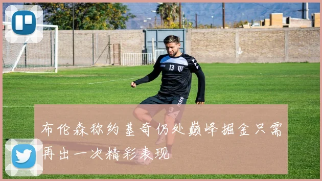 布伦森称约基奇仍处巅峰掘金只需再出一次精彩表现