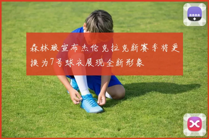 森林狼宣布杰伦克拉克新赛季将更换为7号球衣展现全新形象