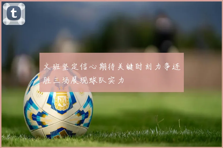 文班坚定信心期待关键时刻力争连胜三场展现球队实力
