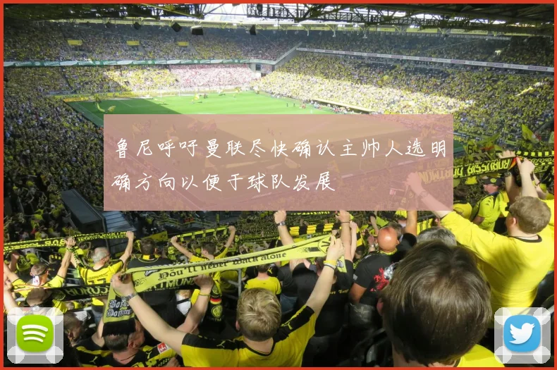 鲁尼呼吁曼联尽快确认主帅人选明确方向以便于球队发展