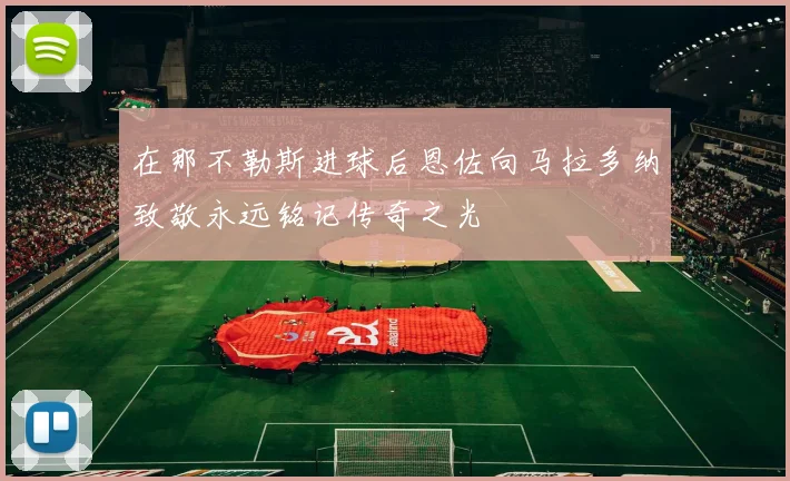 在那不勒斯进球后恩佐向马拉多纳致敬永远铭记传奇之光