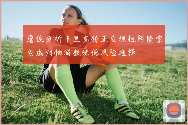 詹俊分析卡里克转正合理性阿隆索或成利物浦教练低风险选择