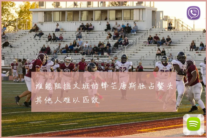 谁能阻挡文班的锋芒唐斯独占鳌头其他人难以匹敌