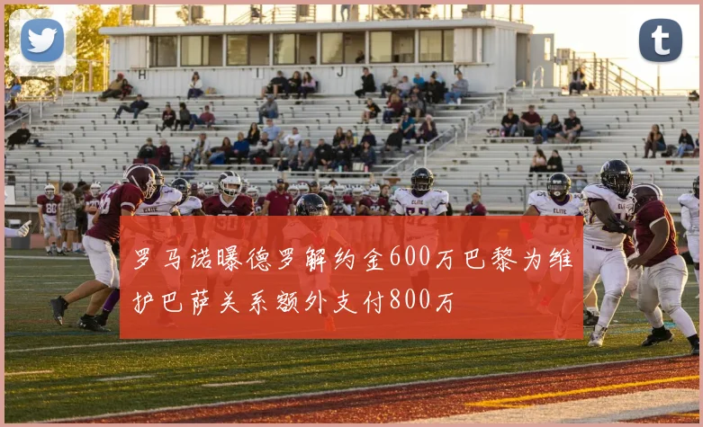 罗马诺曝德罗解约金600万巴黎为维护巴萨关系额外支付800万