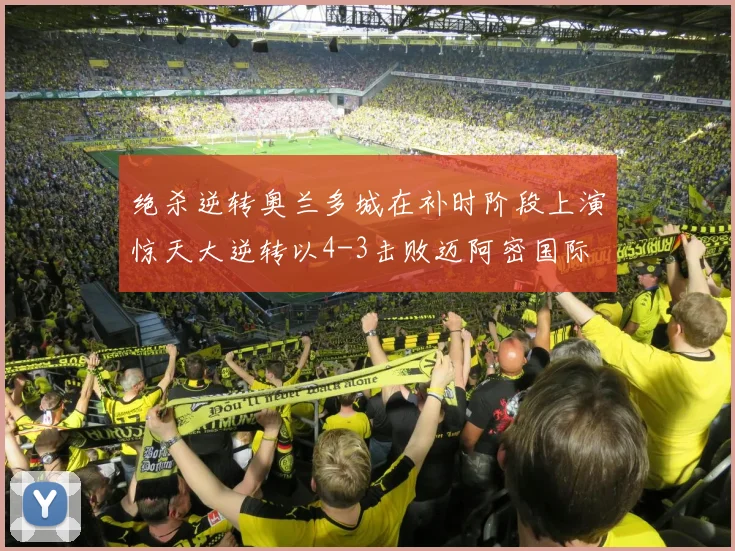 绝杀逆转奥兰多城在补时阶段上演惊天大逆转以4-3击败迈阿密国际