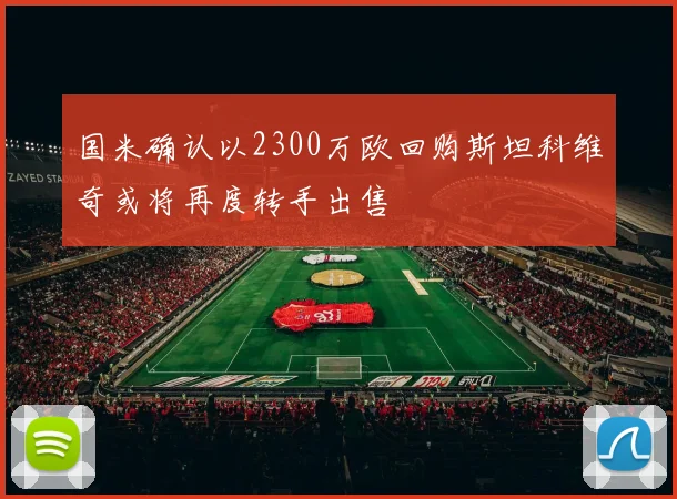 国米确认以2300万欧回购斯坦科维奇或将再度转手出售
